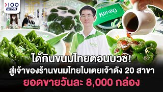 ได้กินขนมไทยตอนบวช! สู่เจ้าของร้านขนมไทยใบเตยเจ้าดัง 20 สาขา ยอดขายวันละ 8,000 กล่อง | 100NEWS