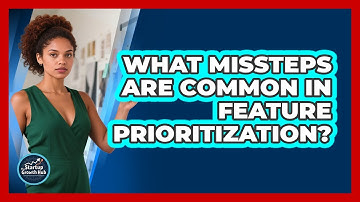 What Missteps Are Common in Feature Prioritization?