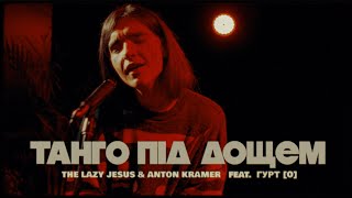 The Lazy Jesus & Anton Kramer - Taнго Пiд Дощем (feat. Гурт [O])