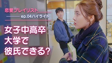 【恋愛プレイリストEP.04予告】女子中高卒,大学で彼氏できる？