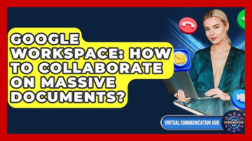 Google Workspace: How To Collaborate On Massive Documents? - Virtual Communication Hub