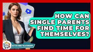 How Can Single Parents Find Time For Themselves? - Better Family Relationships