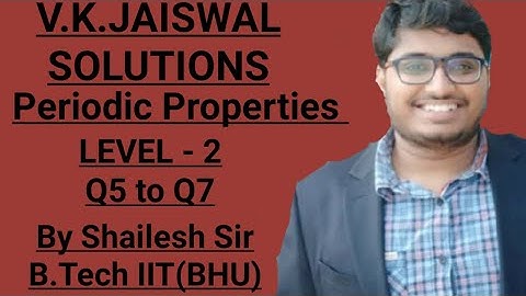 V.K.Jaiswal Solutions - Periodic Properties(LEVEL -2) : Q5,Q6 & Q7.