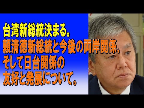 台湾新総統決まる。頼清徳新総統と今後の両岸関係、そして日台関係の友好と発展について。2024/01/14