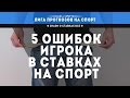 5 ОШИБОК НАЧИНАЮЩЕГО ИГРОКА В СТАВКАХ