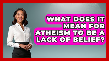 What Does It Mean For Atheism To Be A Lack Of Belief? - Learn About Atheism