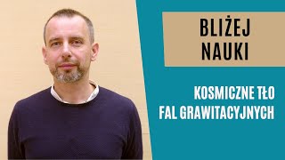 Bliżej Nauki: Kosmiczne tło fal grawitacyjnych - dr hab. Sebastian Szybka, prof. UJ