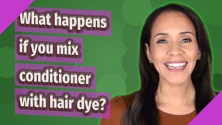 What happens if you mix conditioner with hair dye?