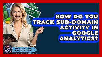 How Do You Track Sub-domain Activity In Google Analytics? - Marketing and Advertising Guru