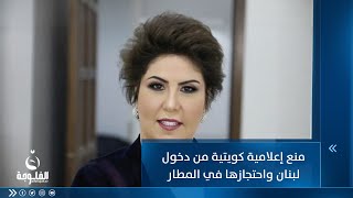 منع إعلامية كويتية من دخول لبنان واحتجازها في المطار