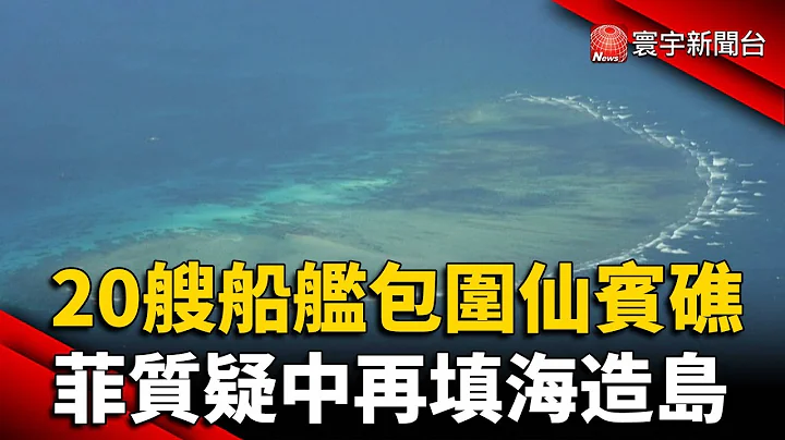 20艘船艦包圍仙賓礁 菲質疑中再填海造島｜#寰宇新聞 @globalnewstw - 天天要聞