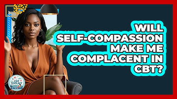 Will Self-compassion Make Me Complacent In CBT? - CBT Toolkit