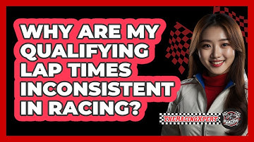 Why Are My Qualifying Lap Times Inconsistent In Racing? - The Racing Xpert