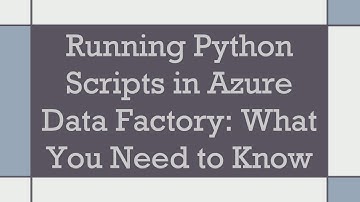 Running Python Scripts in Azure Data Factory: What You Need to Know