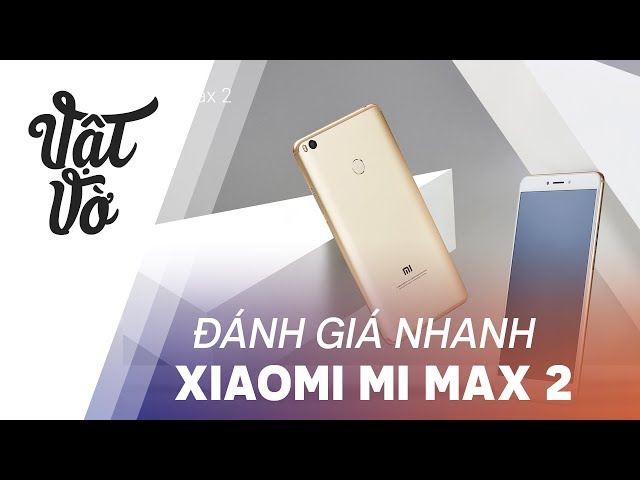 Xiaomi Mi Max 2 là phablet tầm trung cực đáng mua