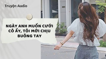 Truyện Audio | Ngày Anh Muốn Cưới Cô Ấy, Tôi Mới Chịu Buông Tay (Full) | Nguyệt Hoa Vy