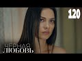 Черная любовь | Серия 120 | Турецкие сериалы