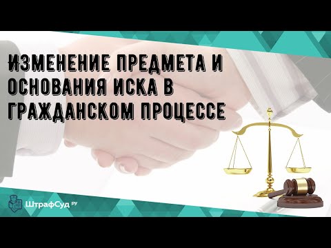 Изменение предмета и основания иска в гражданском процессе