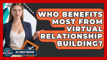 Who Benefits Most From Virtual Relationship Building? | Get Linked Together News