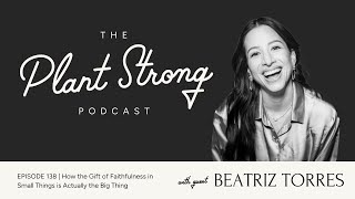 Ep. 138 How the Gift of Faithfulness in Small Things is Actually the Big Thing (with Beatriz Torres)