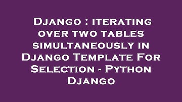 Django : iterating over two tables simultaneously in Django Template For Selection - Python Django