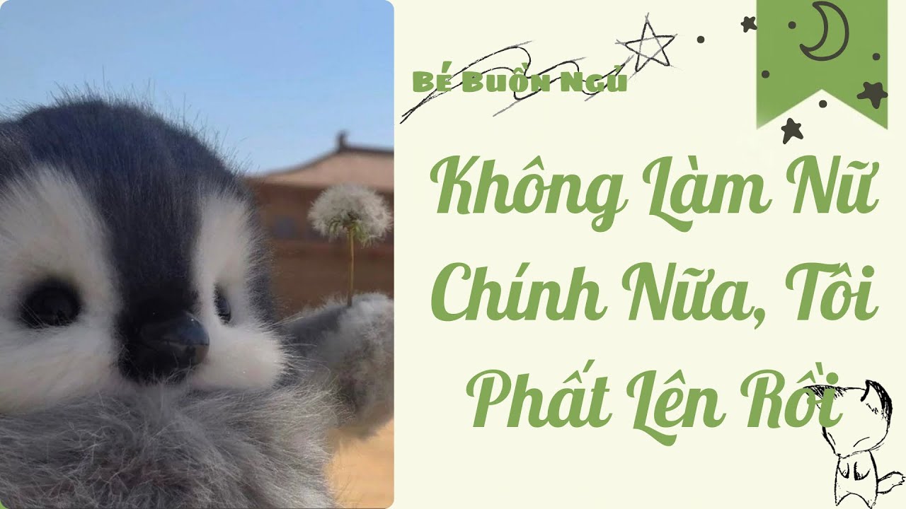 Audio Full | Không Làm Nữ Chính Nữa, Tôi Phất Lên Rồi | Bé Buồn Ngủ 
