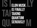 Elon Musk Says : Quantum Matters NOW