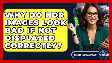 Why Do HDR Images Look Bad If Not Displayed Correctly? - NextGen Viewing and Audio