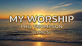My Worship - Phil Thompson (Lyrics)