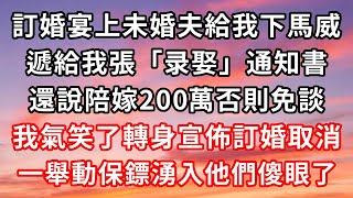 訂婚宴上未婚夫給我下馬威遞給我張「录娶」通知書還說陪嫁200萬否則免談我氣笑了轉身宣佈訂婚取消一舉動保鏢湧入他們傻眼了#心靈回收站