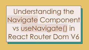 Understanding the Navigate Component vs useNavigate() in React Router Dom V6