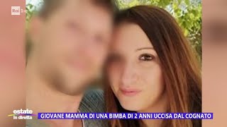 Giovane mamma di una bimba di 2 anni uccisa dal cognato - Estate in diretta - 27/07/2023