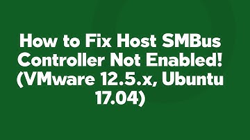 How to Fix Host SMBus Controller Not Enabled! (VMware 12.5.x, Ubuntu 17.04)