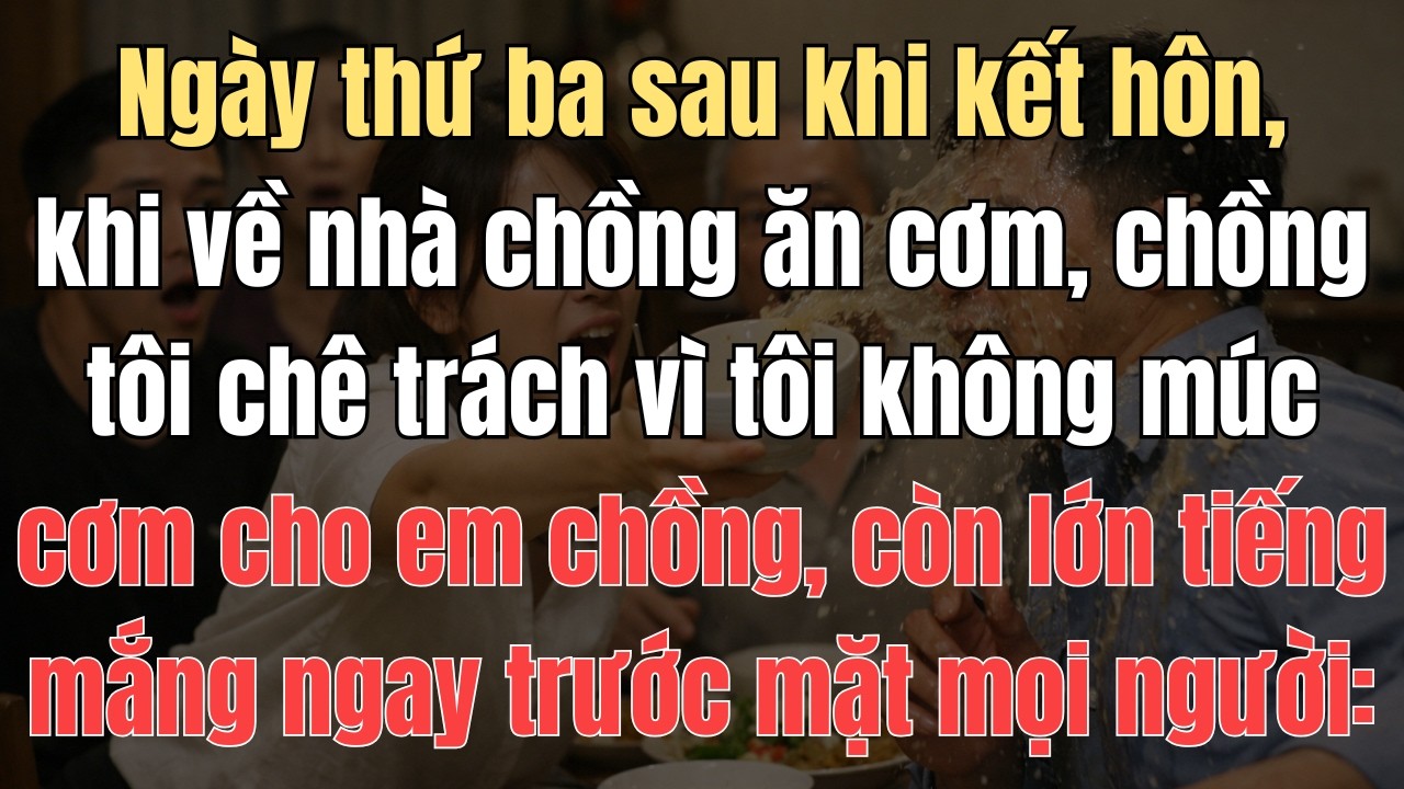 Ngày thứ ba sau khi kết hôn, khi về nhà chồng ăn cơm, chồng tôi chê trách vì tôi không múc cơm cho