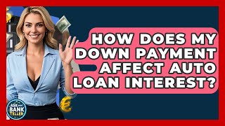 How Does My Down Payment Affect Auto Loan Interest? - Ask Your Bank Teller