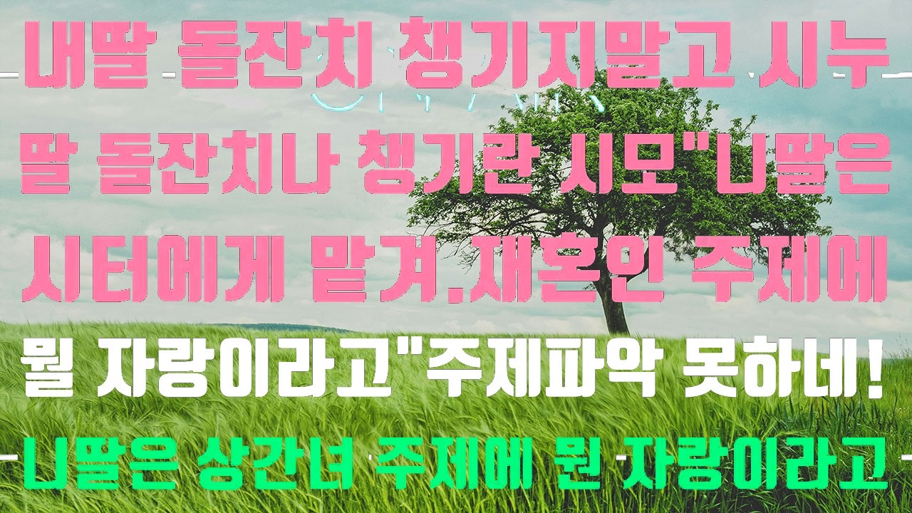 [실화사연]내딸 돌잔치 챙기지 말고 시누이딸 돌잔치나 챙기라는 시모“니딸은 시터에게 맡기마 재혼인 주제에 뭘 자랑이라고!”주제파악 못하네!니딸은!상간녀 주제에 뭔 자랑이라고!