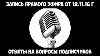 Запись прямого эфира от 12.11.16 г - Ответы на вопросы подписчиков.