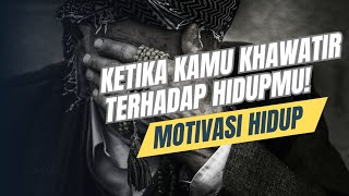 KETIKA KAMU KHAWATIR TERHADAP HIDUPMU || MOTIVASI HIDUP