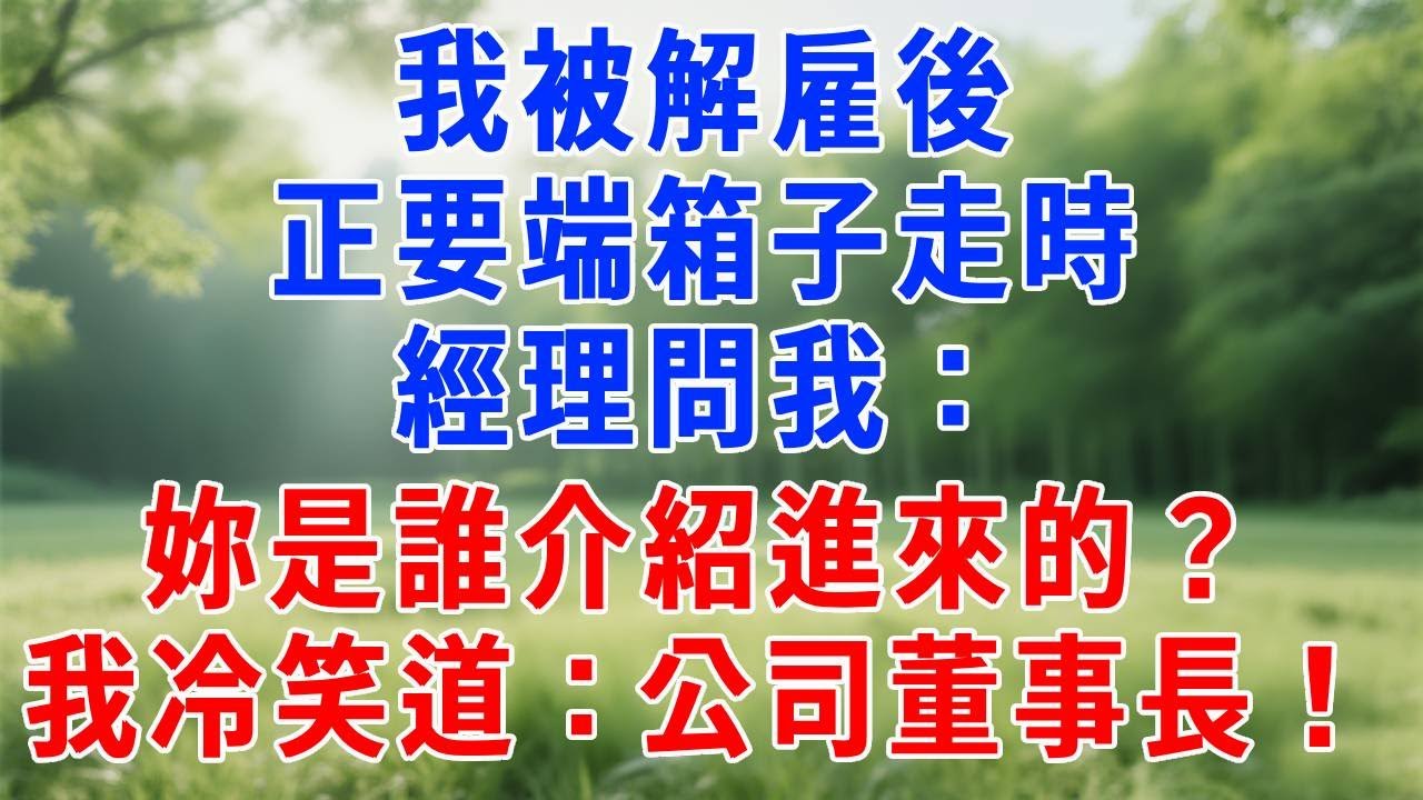 我被解雇後，正要端箱子走時，經理問我：妳是誰介紹進來的？我冷笑道：公司董事長！#生活經驗 #人生感悟 #情感故事 #打脸 #爽文 #职场