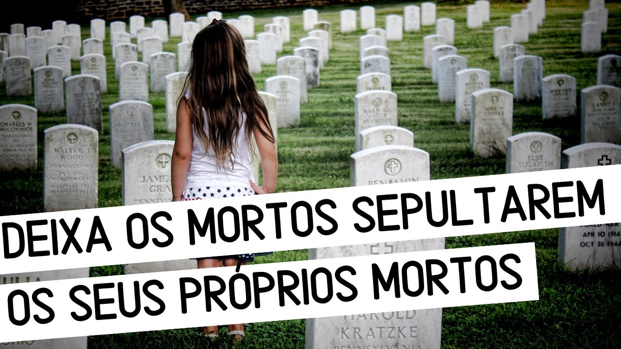 Deixa Que Os Mortos Enterrem Seus Mortos