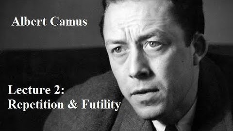Albert Camus, Lecture 2:  Repetition & Futility