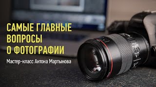 Самые главные вопросы о фотографии. Антон Мартынов. (Перезалив стрима от 9 ноября 2022)