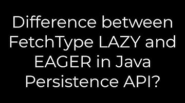 Java :Difference between FetchType LAZY and EAGER in Java Persistence API?(5solution)