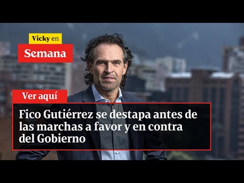 Fico Gutiérrez se destapa antes de las marchas a favor y en contra del gobierno | Vicky en Semana