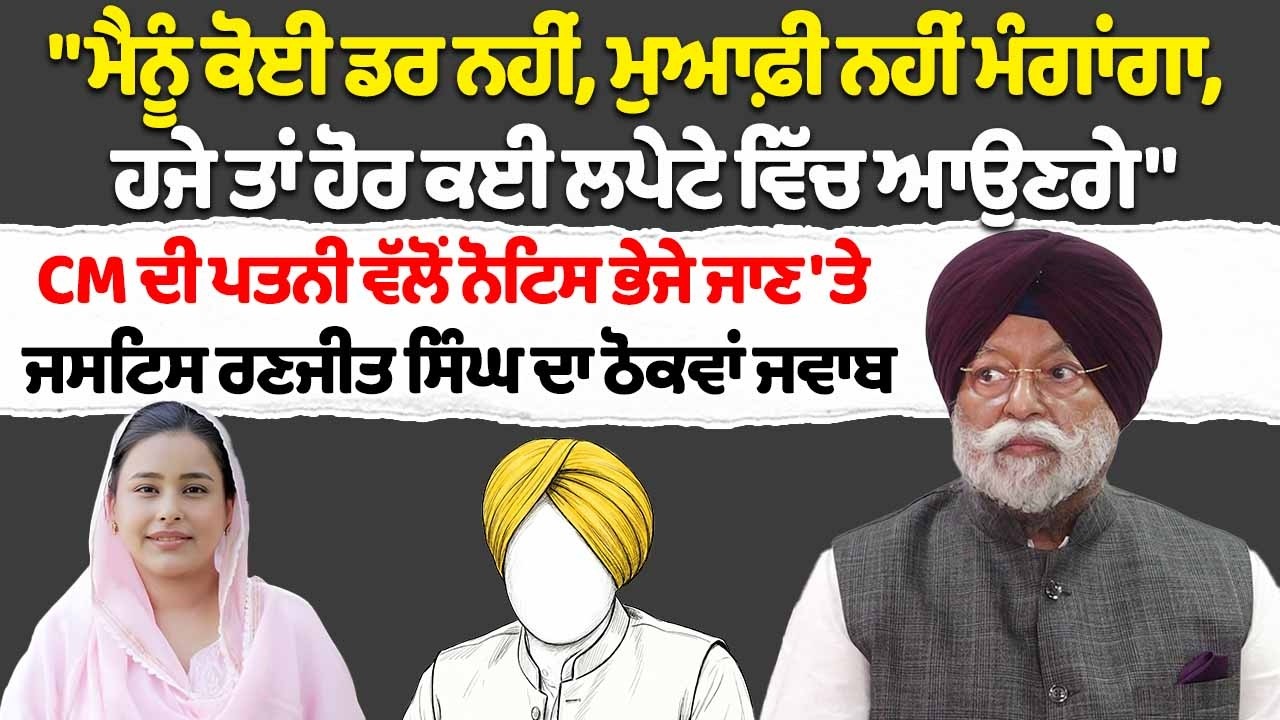 "ਮੈਨੂੰ ਕੋਈ ਡਰ ਨਹੀਂ, ਮੁਆਫ਼ੀ ਨਹੀਂ ਮੰਗਾਂਗਾ, ਹਜੇ ਤਾਂ ਹੋਰ ਕਈ ਲਪੇਟੇ ਵਿੱਚ ਆਉਣਗੇ"