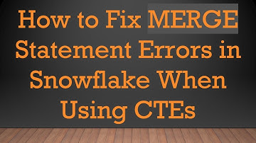 How to Fix MERGE Statement Errors in Snowflake When Using CTEs