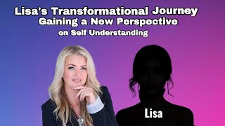 Lisa's Transformational Journey: Gaining a New Perspective on Self-Understanding