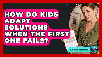 How Do Kids Adapt Solutions When The First One Fails? - Gen Alpha Adventures