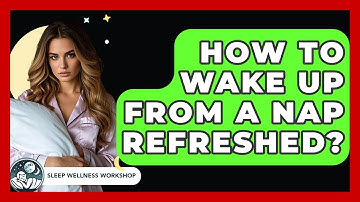 How To Wake Up From A Nap Refreshed? - Sleep Wellness Workshop