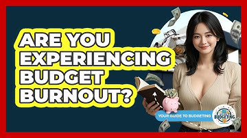 Are You Experiencing Budget Burnout? - Your Guide to Budgeting